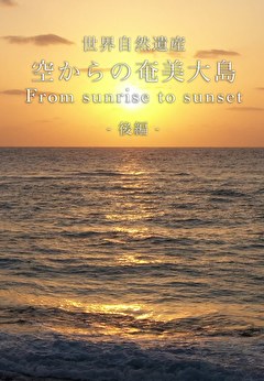 世界自然遺産 空からの奄美大島　From Sunrise to Sunset 後篇
