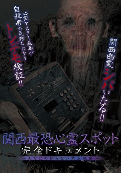 関西最恐心霊スポット・完全ドキュメント ～あなたの知らない禁忌地帯～