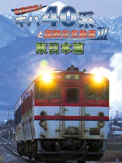 全国縦断！キハ40系と国鉄形気動車３ 東日本篇