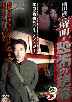 稲川淳二　解明・恐怖の現場　～終わらない最恐伝説～ＶＯＬ．３《無数の霊魂、廃ラブホテル「ラブホテル　リリ」／黄泉トンネル・・・金山ダム》