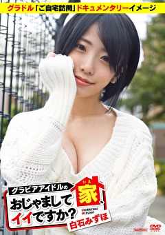 グラビアアイドルの家、おじゃましてイイですか？ 白石みずほ